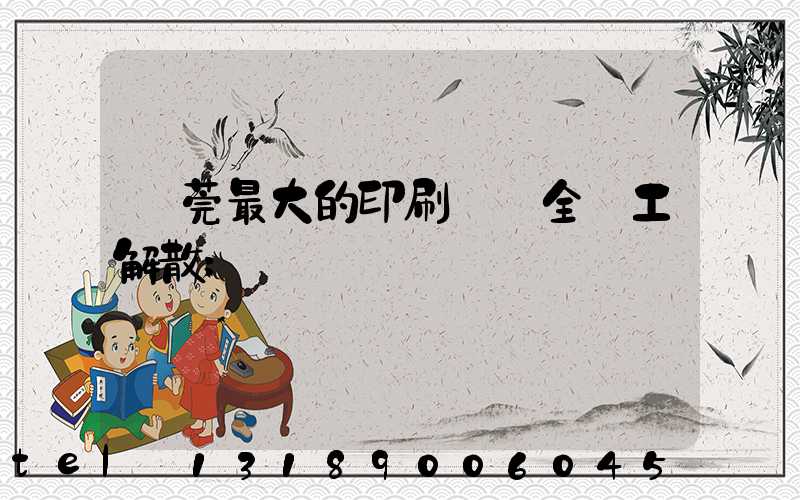 東莞最大的印刷廠 全員工解散